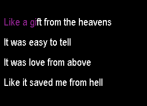 Like a gift from the heavens

It was easy to tell
It was love from above

Like it saved me from hell