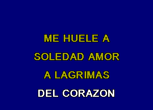 ME HUELE A

SOLEDAD AMOR
A LAGRIMAS
DEL CORAZON