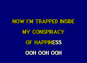 NOW I'M TRAPPED INSIDE

MY CONSPIRACY
0F HAPPINESS
OCH OCH OCH