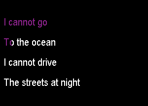 Icannotgo
To the ocean

lcannotd ve

The streets at night