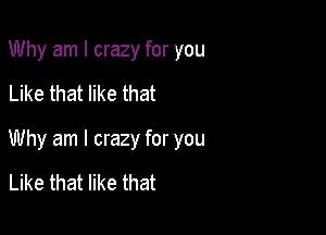 Why am I crazy for you

Like that like that

Why am I crazy for you

Like that like that