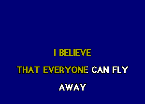 I BELIEVE
THAT EVERYONE CAN FLY
AWAY