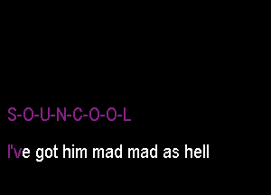 S-O-U-N-C-O-O-L

I've got him mad mad as hell