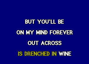 BUT YOU'LL BE

ON MY MIND FOREVER
OUT ACROSS
IS DRENCHED IN WINE