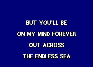 BUT YOU'LL BE

ON MY MIND FOREVER
OUT ACROSS
THE ENDLESS SEA