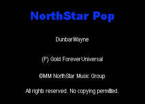 NorthStar Pop

DunbarWayne

(P) Gold ForeverUnmersal

am NormStar Musnc Group

A! nghts reserved No copying pemxted