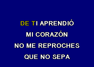 DE Tl APRENDIO

MICORAZON
N0 ME REPROCHES
QUE NO SEPA