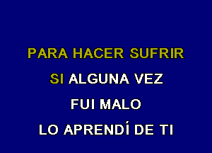 PARA HACER SUFRIR

SI ALGUNA VEZ
FUI MALO
L0 APRENDi DE Tl