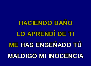 HACIENDO DANO

L0 APRENDi DE Tl
ME HAS ENSENADO TU
MALDIGO Ml INOCENCIA