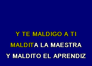 Y TE MALDIGO A TI
MALDITA LA MAESTRA
Y MALDITO EL APRENDIZ