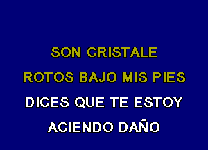 SON CRISTALE

ROTOS BAJO MIS PIES

DICES QUE TE ESTOY
ACIENDO DANO