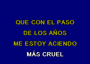 QUE CON EL PASO

DE LOS ANOS
ME ESTOY ACIENDO
MAS CRUEL