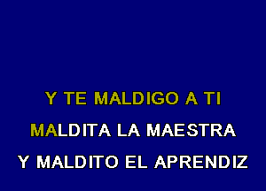 Y TE MALDIGO A TI
MALDITA LA MAESTRA
Y MALDITO EL APRENDIZ