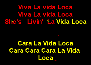 Viva La vida Loca
Viva La vida Loca
She's Livin' La Vida Loca

Cara La Vida Loca
Cara Cara Cara La Vida
Loca-