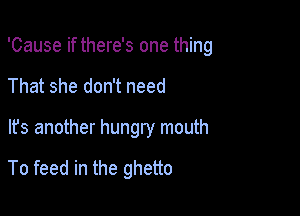 'Cause if there's one thing
That she don't need

It's another hungry mouth

To feed in the ghetto