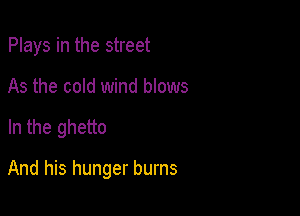 Plays in the street
As the cold wind blows

In the ghetto

And his hunger burns