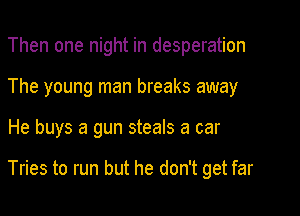 Then one night in desperation
The young man breaks away

He buys a gun steals a car

Tries to run but he don't get far