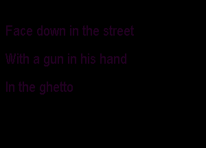 Face down in the street

With a gun in his hand

In the ghetto