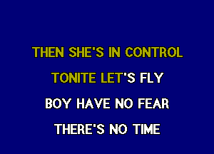 THEN SHE'S IN CONTROL

TONITE LET'S FLY
BOY HAVE NO FEAR
THERE'S N0 TIME