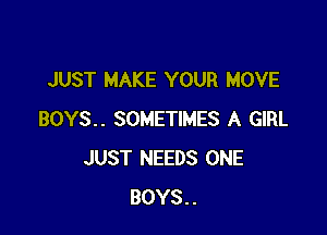 JUST MAKE YOUR MOVE

BOYS.. SOMETIMES A GIRL
JUST NEEDS ONE
BOYS..