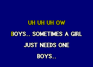 UH UH UH 0W

BOYS.. SOMETIMES A GIRL
JUST NEEDS ONE
BOYS..