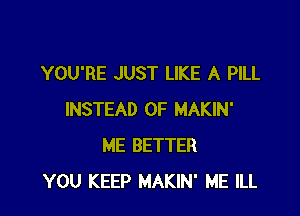 YOU'RE JUST LIKE A PILL

INSTEAD OF MAKIN'
ME BETTER
YOU KEEP MAKIN' ME ILL