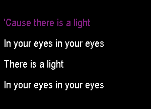 'Cause there is a light
In your eyes in your eyes

There is a light

In your eyes in your eyes