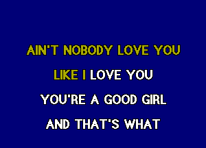 AIN'T NOBODY LOVE YOU

LIKE I LOVE YOU
YOU'RE A GOOD GIRL
AND THAT'S WHAT