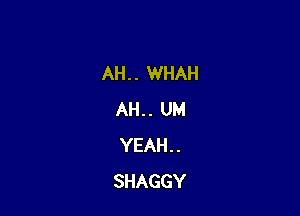 AH. . WHAH

AH. . UM
YEAH. .
SHAGGY