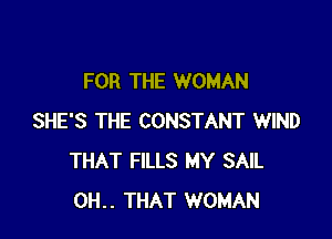 FOR THE WOMAN

SHE'S THE CONSTANT WIND
THAT FILLS MY SAIL
0H.. THAT WOMAN