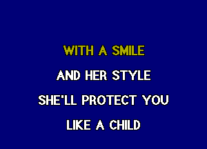 WITH A SMILE

AND HER STYLE
SHE'LL PROTECT YOU
LIKE A CHILD