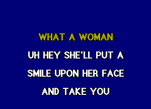 WHAT A WOMAN

UH HEY SHE'LL PUT A
SMILE UPON HER FACE
AND TAKE YOU