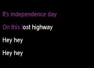 Ifs independence day
On this lost highway
Hey hey

Hey hey