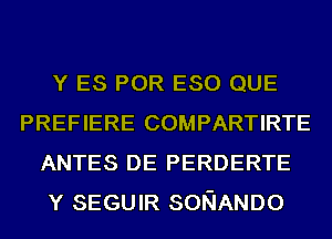 Y ES POR ESO QUE
PREFIERE COMPARTIRTE
ANTES DE PERDERTE
Y SEGUIR SONANDO