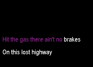 Hit the gas there ain't no brakes

On this lost highway