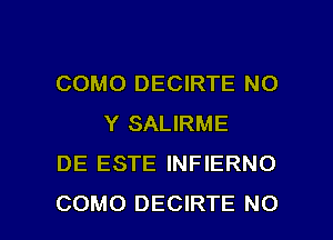 COMO DECIRTE NO
Y SALIRME
DE ESTE INFIERNO

COMO DECIRTE NO I