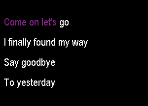 Come on Iefs go
I finally found my way

Say goodbye

To yesterday