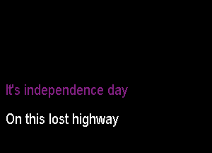 It's independence day

On this lost highway