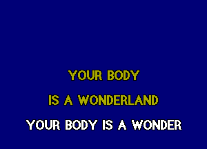 YOUR BODY
IS A WONDERLAND
YOUR BODY IS A WONDER