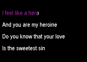 I feel like a hero

And you are my heroine

Do you know that your love

Is the sweetest sin