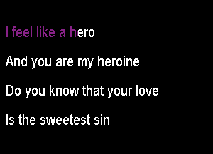 I feel like a hero

And you are my heroine

Do you know that your love

Is the sweetest sin