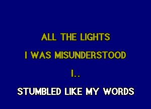 ALL THE LIGHTS

I WAS MISUNDERSTOOD
l..
STUMBLED LIKE MY WORDS