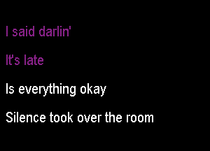 I said darlin'

lfs late

Is everything okay

Silence took over the room