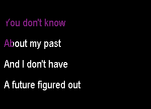 You don't know
About my past
And I don't have

A future figured out