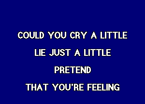 COULD YOU CRY A LITTLE

LIE JUST A LITTLE
PRETEND
THAT YOU'RE FEELING