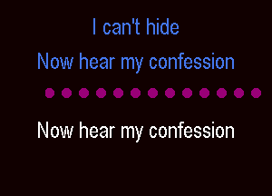 Now hear my confession