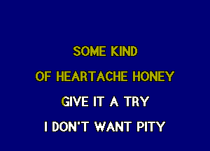 SOME KIND

OF HEARTACHE HONEY
GIVE IT A TRY
I DON'T WANT PITY