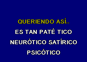 QUERIENDO ASL

ES TAN PATE TICO
NEUROTICO SATiRIco
PSICOTICO