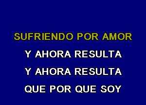 SUFRIENDO POR AMOR
Y AHORA RESULTA
Y AHORA RESULTA
QUE POR QUE SOY