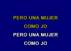 PERO UNA MUJER

COMO JO
PERO UNA MUJER
COMO JO